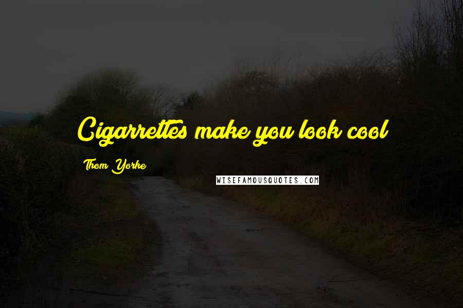 Thom Yorke Quotes: Cigarrettes make you look cool