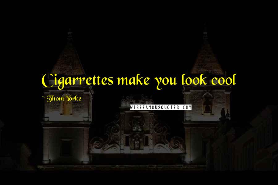 Thom Yorke Quotes: Cigarrettes make you look cool