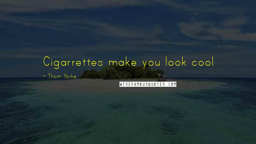 Thom Yorke Quotes: Cigarrettes make you look cool