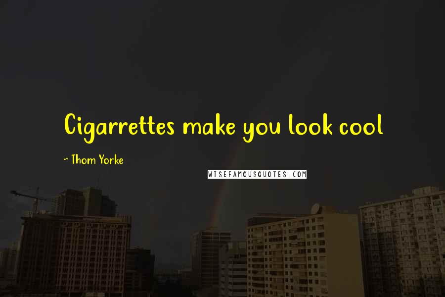Thom Yorke Quotes: Cigarrettes make you look cool