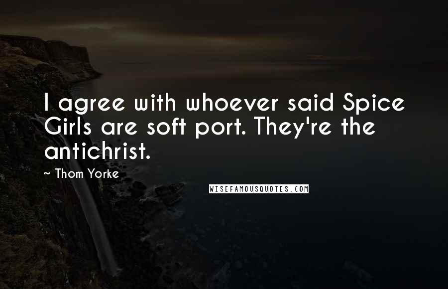 Thom Yorke Quotes: I agree with whoever said Spice Girls are soft port. They're the antichrist.