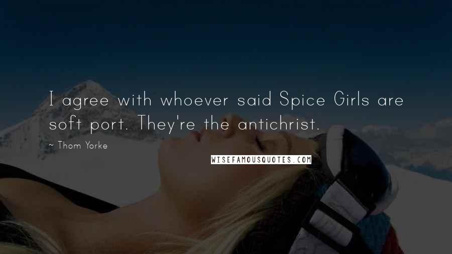 Thom Yorke Quotes: I agree with whoever said Spice Girls are soft port. They're the antichrist.