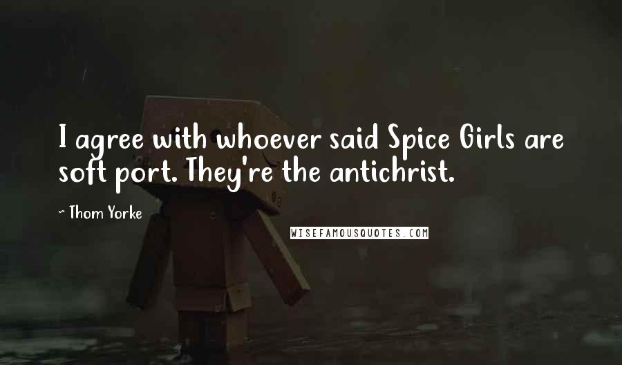 Thom Yorke Quotes: I agree with whoever said Spice Girls are soft port. They're the antichrist.