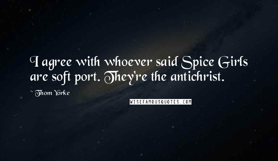 Thom Yorke Quotes: I agree with whoever said Spice Girls are soft port. They're the antichrist.