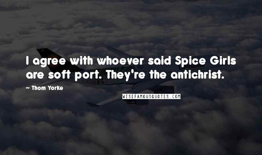 Thom Yorke Quotes: I agree with whoever said Spice Girls are soft port. They're the antichrist.