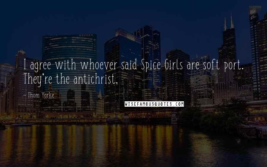 Thom Yorke Quotes: I agree with whoever said Spice Girls are soft port. They're the antichrist.