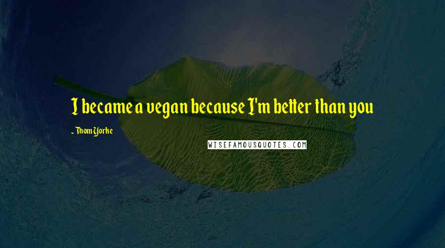 Thom Yorke Quotes: I became a vegan because I'm better than you