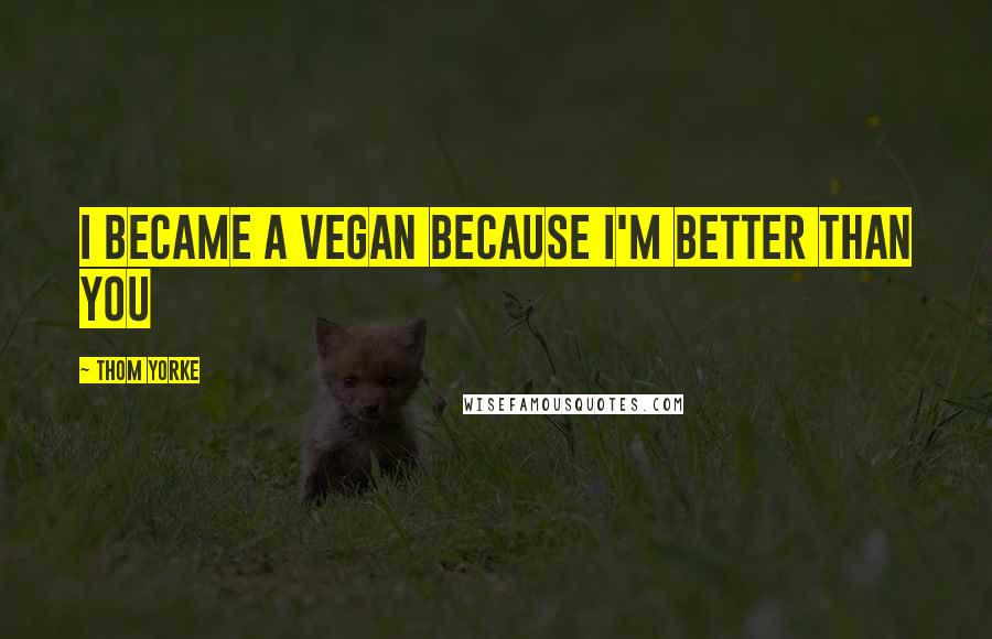 Thom Yorke Quotes: I became a vegan because I'm better than you