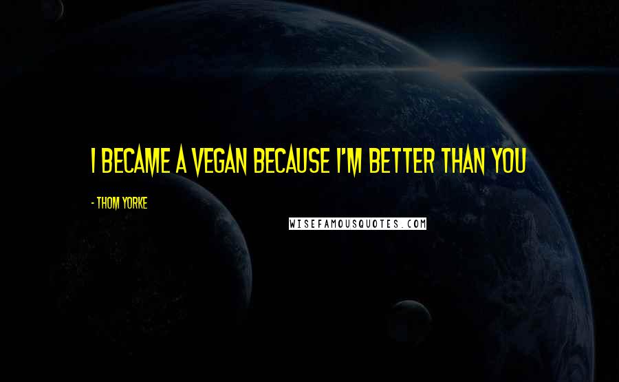 Thom Yorke Quotes: I became a vegan because I'm better than you