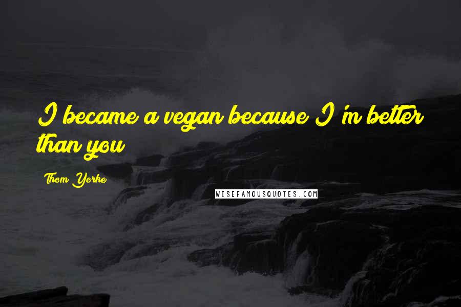 Thom Yorke Quotes: I became a vegan because I'm better than you