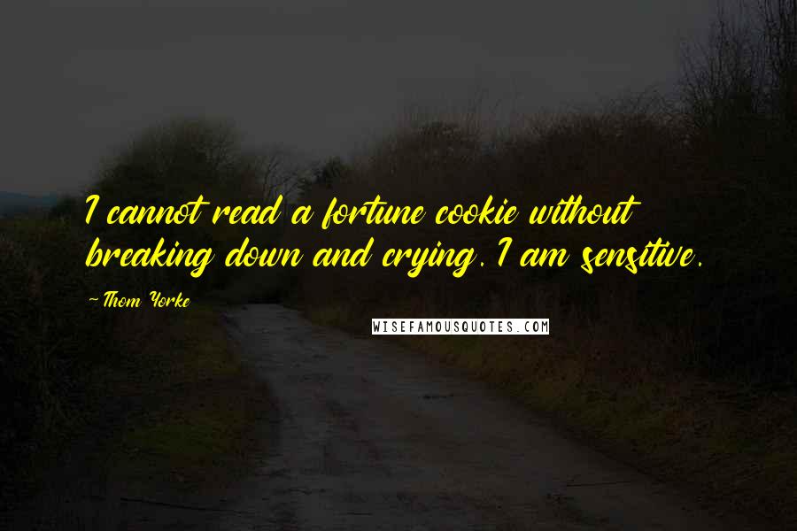 Thom Yorke Quotes: I cannot read a fortune cookie without breaking down and crying. I am sensitive.