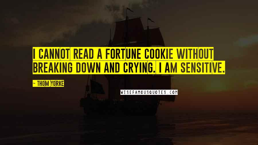 Thom Yorke Quotes: I cannot read a fortune cookie without breaking down and crying. I am sensitive.