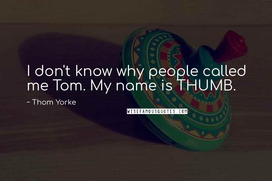 Thom Yorke Quotes: I don't know why people called me Tom. My name is THUMB.