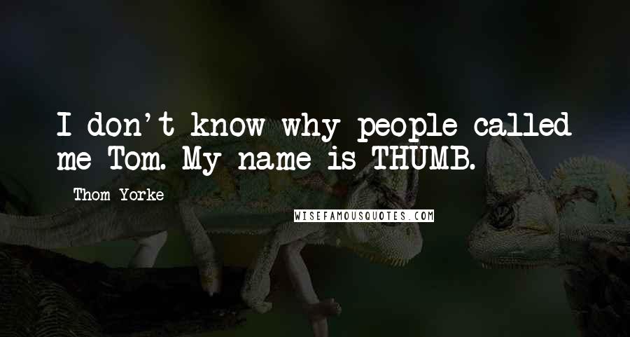 Thom Yorke Quotes: I don't know why people called me Tom. My name is THUMB.