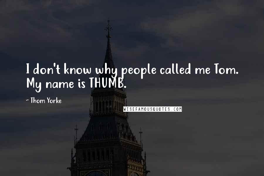 Thom Yorke Quotes: I don't know why people called me Tom. My name is THUMB.