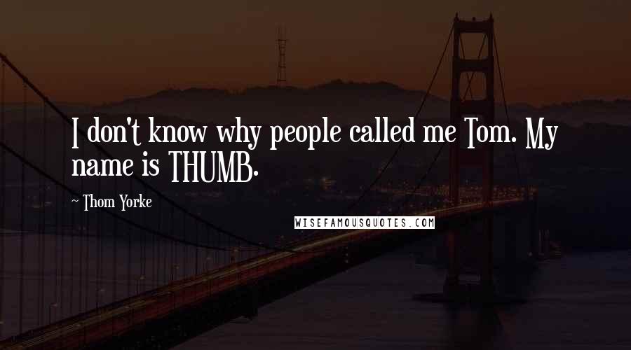 Thom Yorke Quotes: I don't know why people called me Tom. My name is THUMB.