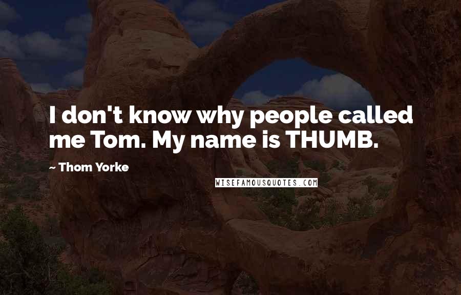 Thom Yorke Quotes: I don't know why people called me Tom. My name is THUMB.