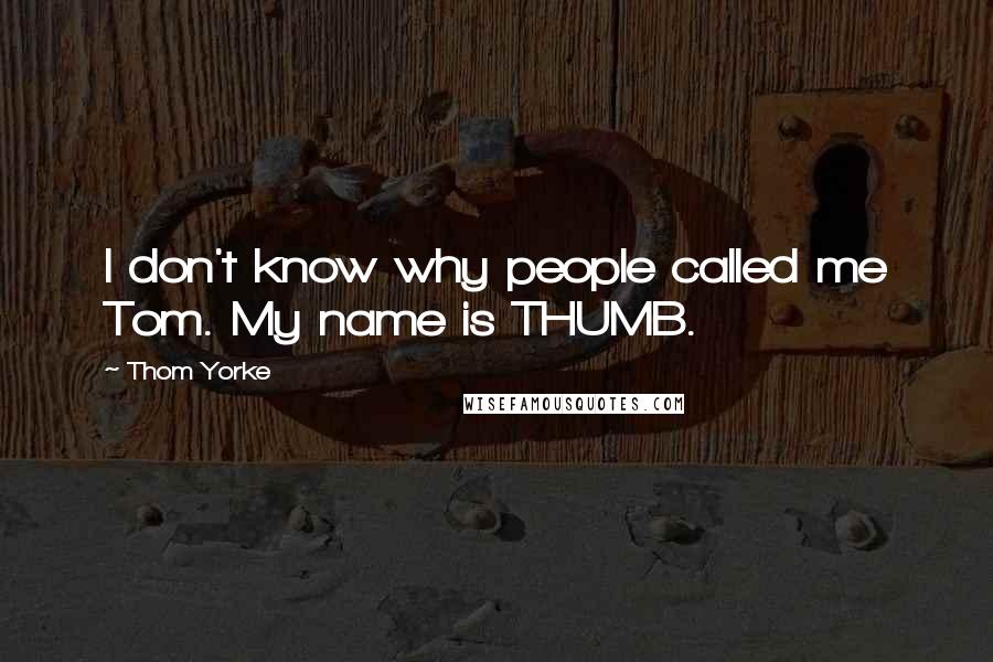 Thom Yorke Quotes: I don't know why people called me Tom. My name is THUMB.