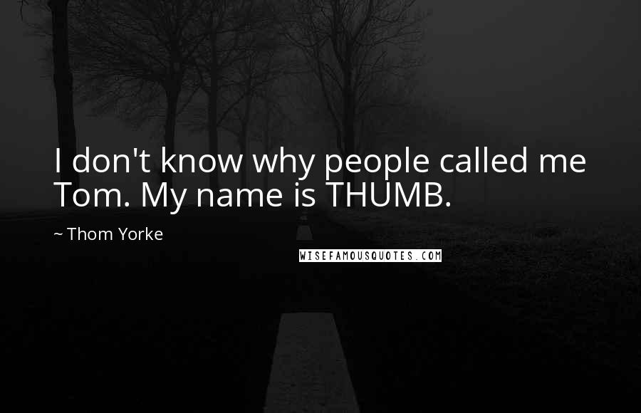 Thom Yorke Quotes: I don't know why people called me Tom. My name is THUMB.