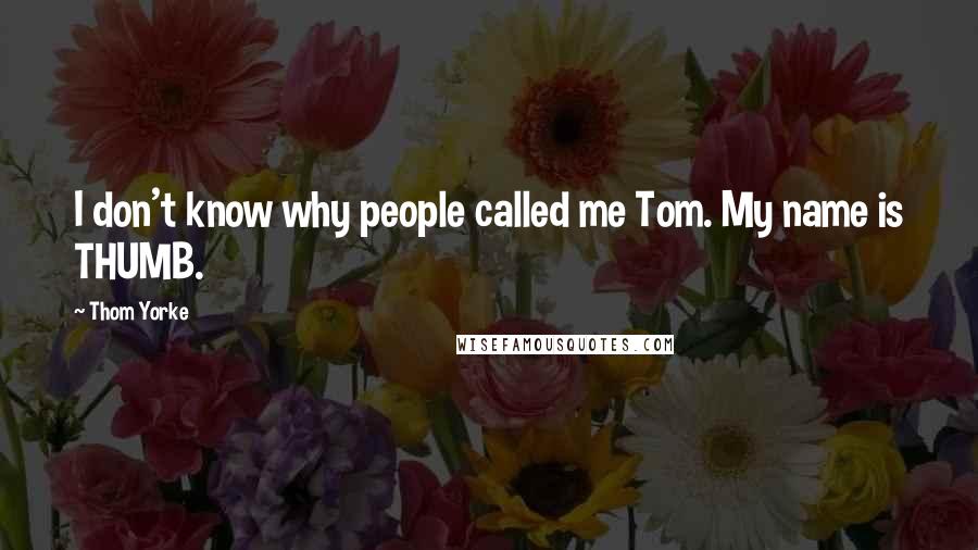 Thom Yorke Quotes: I don't know why people called me Tom. My name is THUMB.