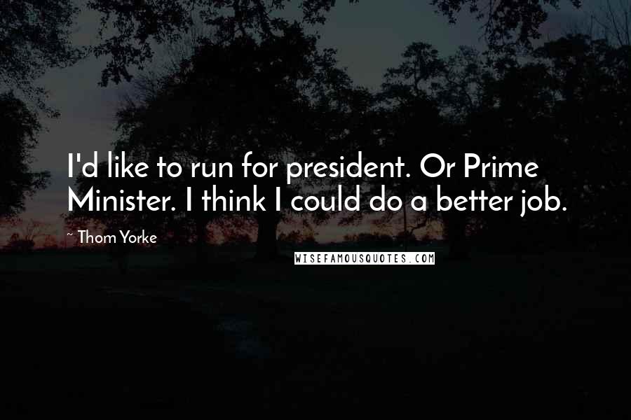 Thom Yorke Quotes: I'd like to run for president. Or Prime Minister. I think I could do a better job.