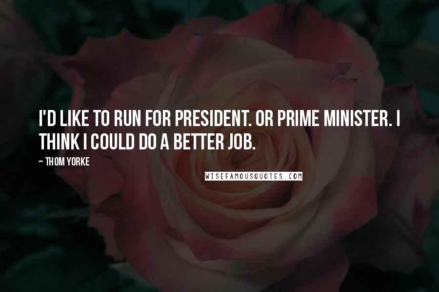 Thom Yorke Quotes: I'd like to run for president. Or Prime Minister. I think I could do a better job.