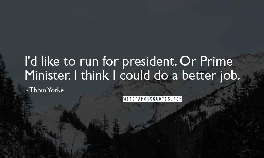 Thom Yorke Quotes: I'd like to run for president. Or Prime Minister. I think I could do a better job.