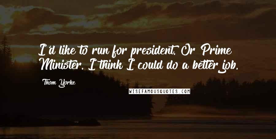 Thom Yorke Quotes: I'd like to run for president. Or Prime Minister. I think I could do a better job.