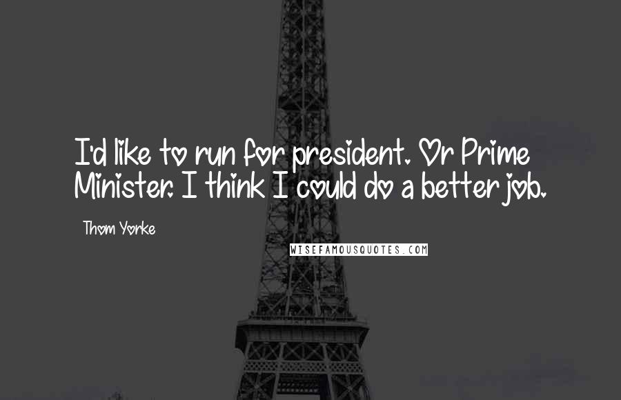 Thom Yorke Quotes: I'd like to run for president. Or Prime Minister. I think I could do a better job.