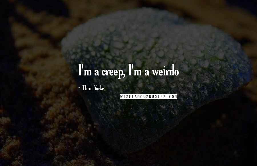 Thom Yorke Quotes: I'm a creep, I'm a weirdo