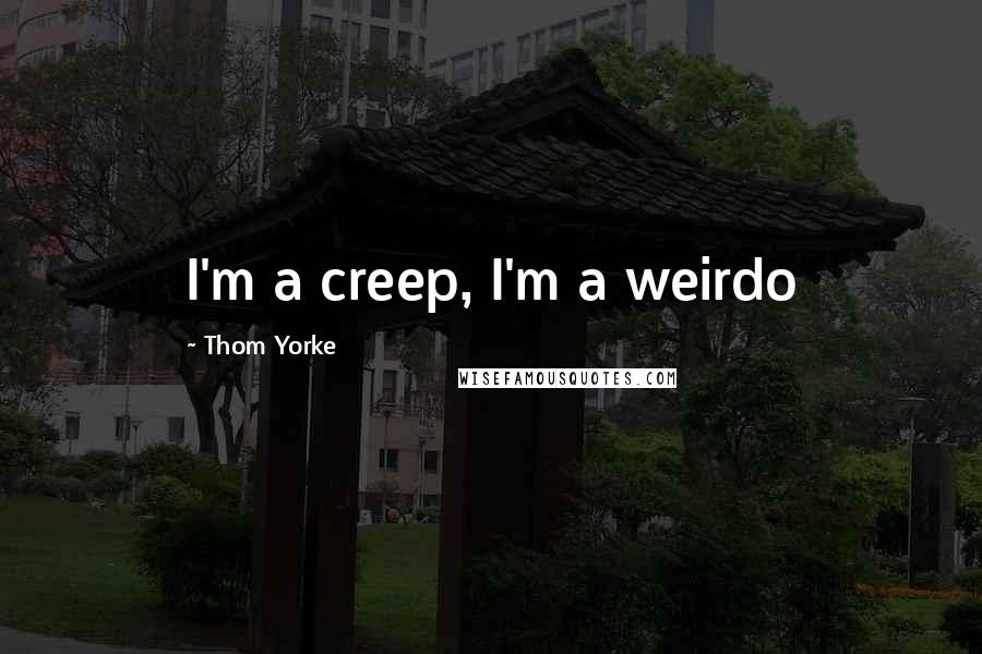 Thom Yorke Quotes: I'm a creep, I'm a weirdo