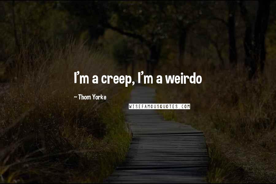 Thom Yorke Quotes: I'm a creep, I'm a weirdo