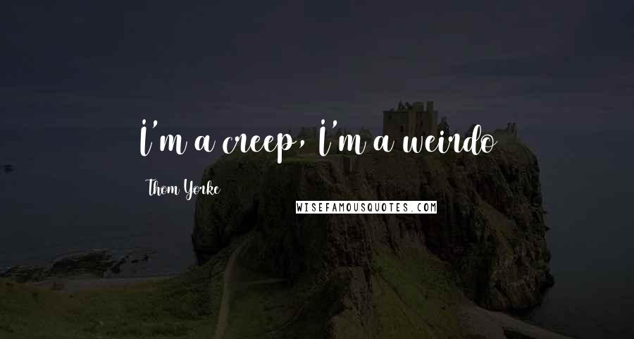 Thom Yorke Quotes: I'm a creep, I'm a weirdo