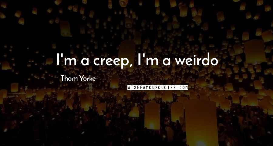 Thom Yorke Quotes: I'm a creep, I'm a weirdo