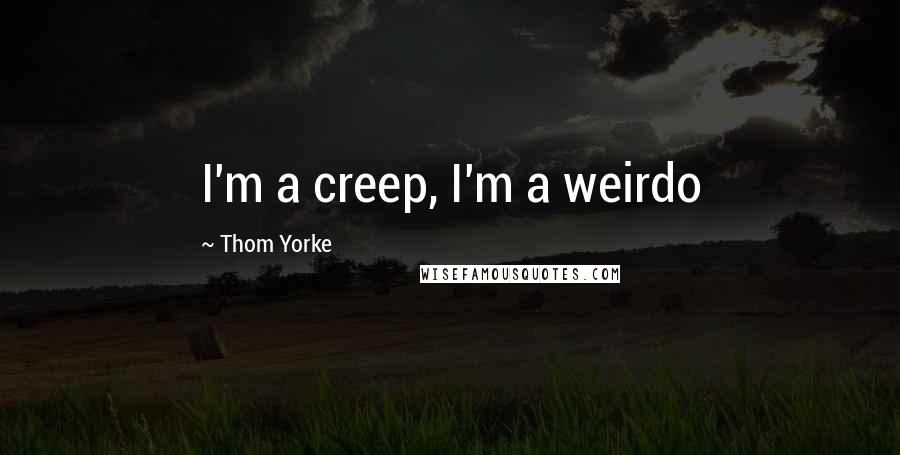 Thom Yorke Quotes: I'm a creep, I'm a weirdo