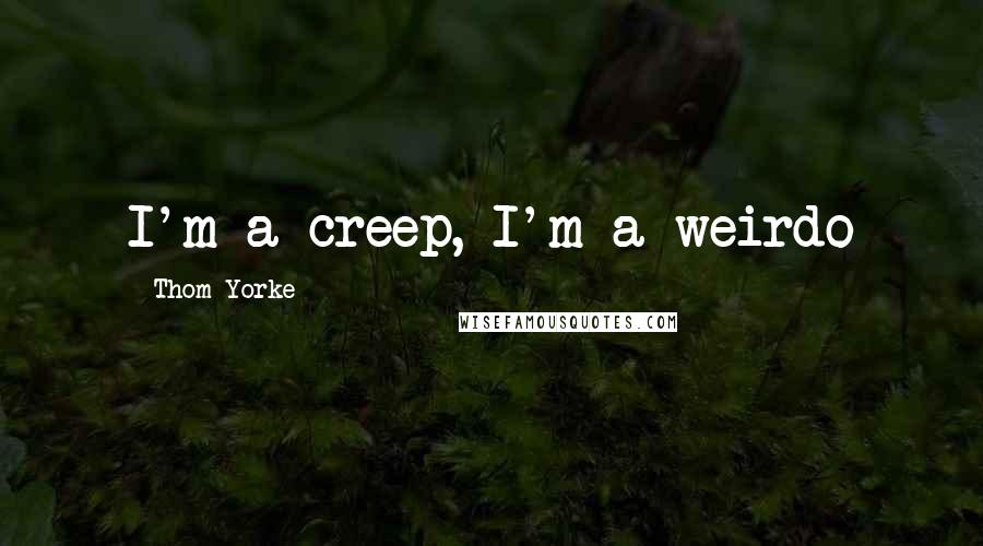 Thom Yorke Quotes: I'm a creep, I'm a weirdo