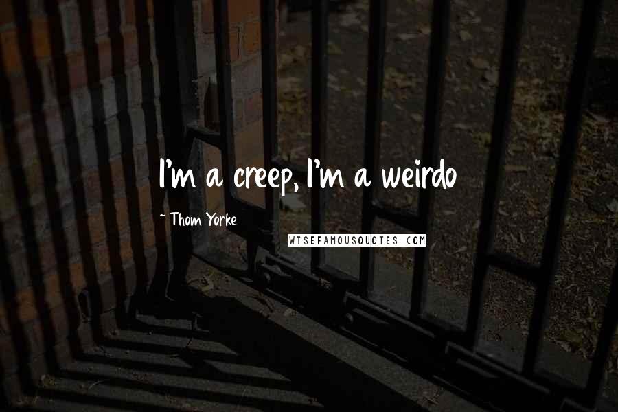 Thom Yorke Quotes: I'm a creep, I'm a weirdo