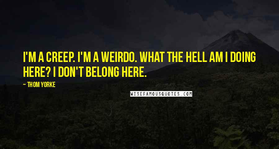 Thom Yorke Quotes: I'm a creep. I'm a weirdo. What the hell am I doing here? I don't belong here.