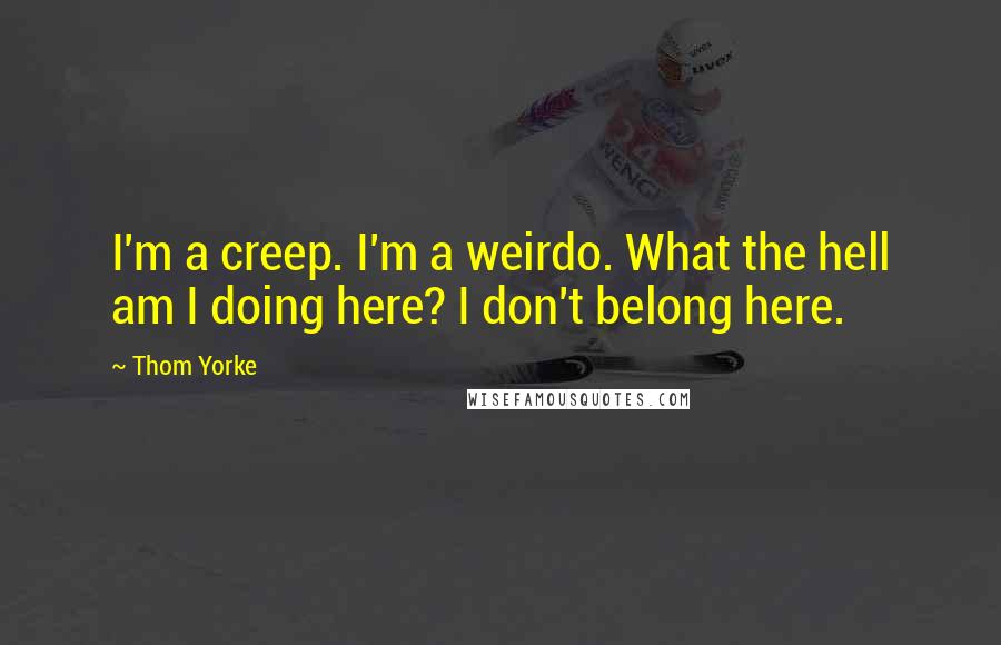 Thom Yorke Quotes: I'm a creep. I'm a weirdo. What the hell am I doing here? I don't belong here.