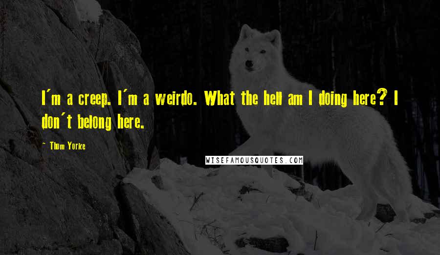 Thom Yorke Quotes: I'm a creep. I'm a weirdo. What the hell am I doing here? I don't belong here.