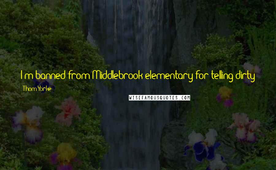 Thom Yorke Quotes: I'm banned from Middlebrook elementary for telling dirty jokes to the janitor. The janitor! He cleans up dirt for a living.