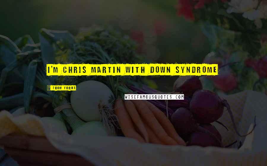 Thom Yorke Quotes: I'm Chris Martin with down syndrome