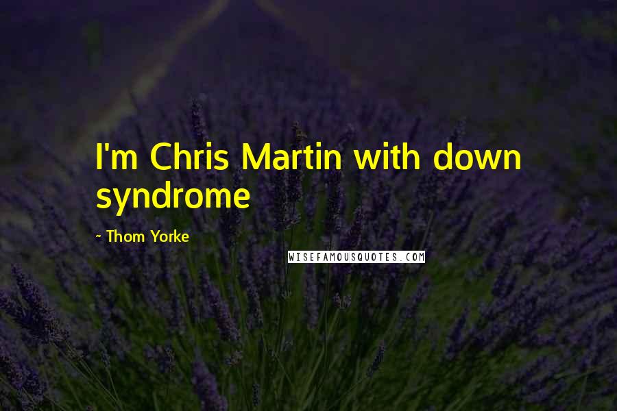Thom Yorke Quotes: I'm Chris Martin with down syndrome