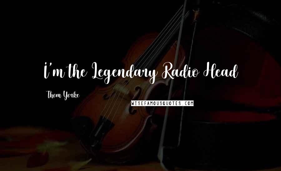 Thom Yorke Quotes: I'm the Legendary Radio Head
