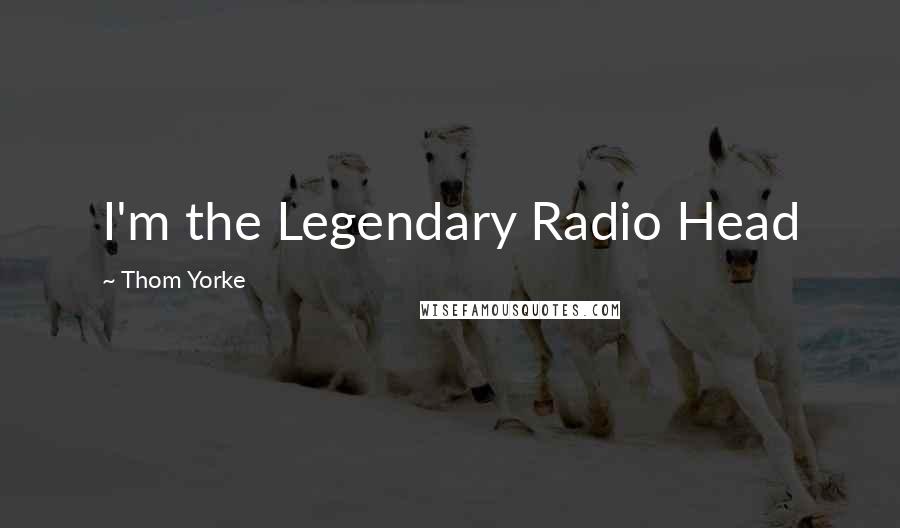 Thom Yorke Quotes: I'm the Legendary Radio Head