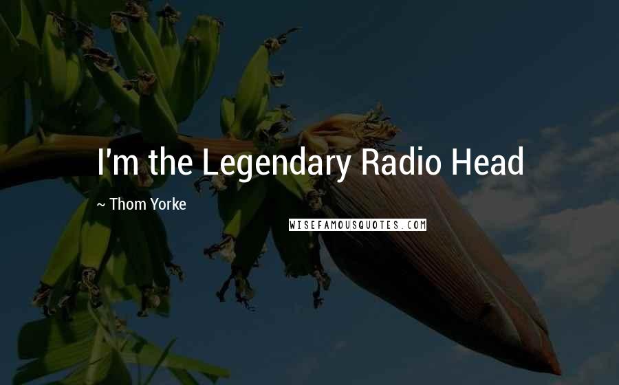 Thom Yorke Quotes: I'm the Legendary Radio Head