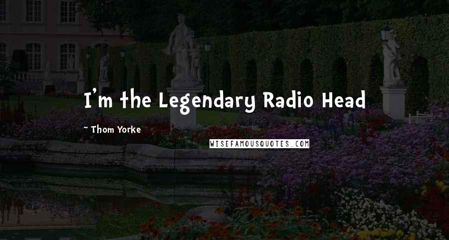 Thom Yorke Quotes: I'm the Legendary Radio Head