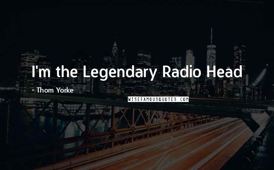 Thom Yorke Quotes: I'm the Legendary Radio Head