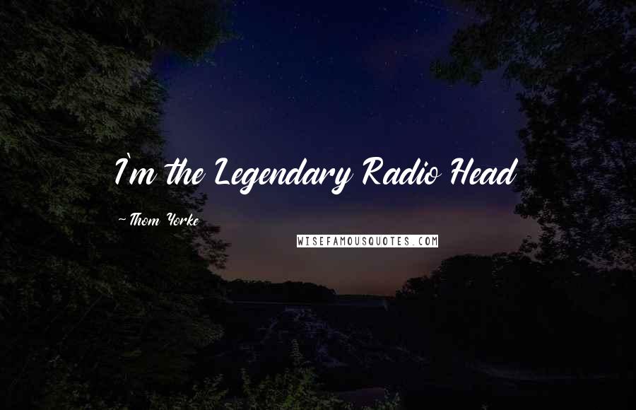 Thom Yorke Quotes: I'm the Legendary Radio Head