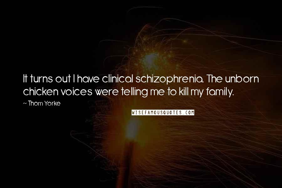 Thom Yorke Quotes: It turns out I have clinical schizophrenia. The unborn chicken voices were telling me to kill my family.